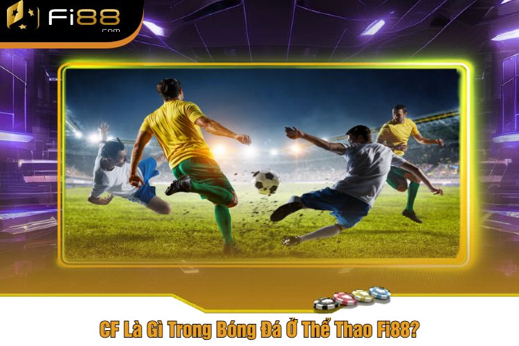 CF Là Gì Trong Bóng Đá Ở Thể Thao Fi88